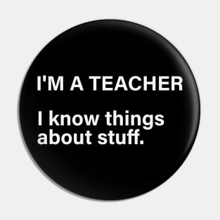 I'm A Teacher, I Know Things About Stuff Pin