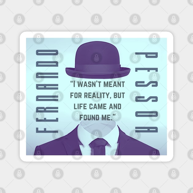 Fernando Pessoa quote: I wasn't meant for reality, but life came and found me. Magnet by artbleed