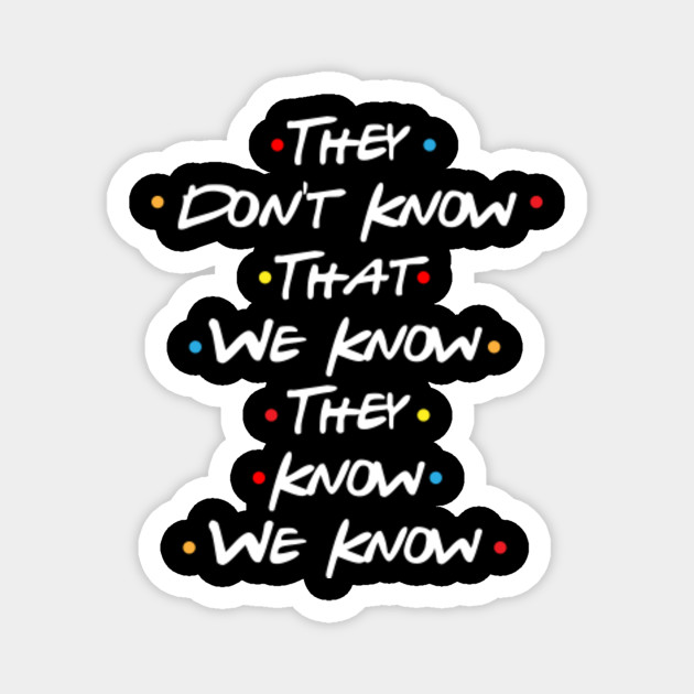 They Don T Know That We Know They Know We Know Dont Know Know Magnet Teepublic