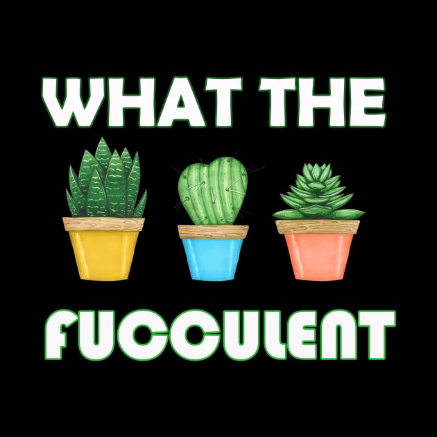 WHAT THE FUCCULENT Cactus Succulents Plants Gardening Gift by FERRAMZ