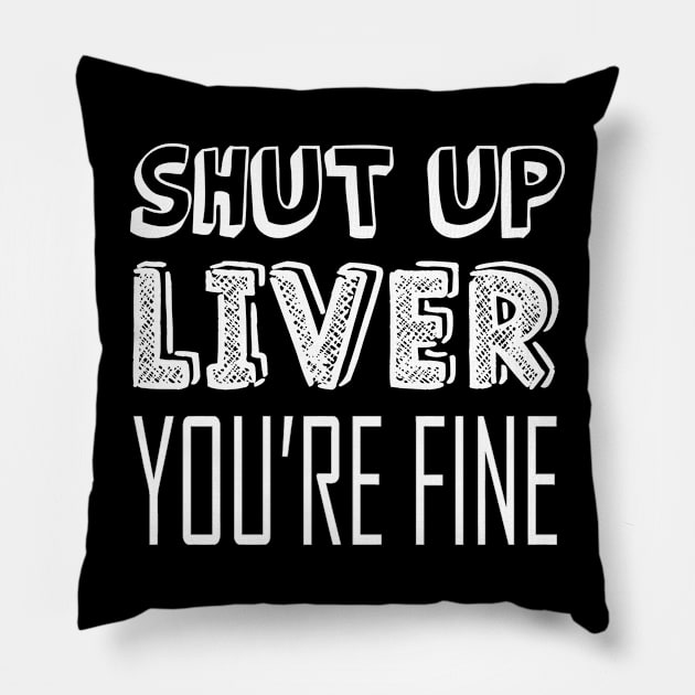 Shut up liver, you're fine Pillow by mazurprop