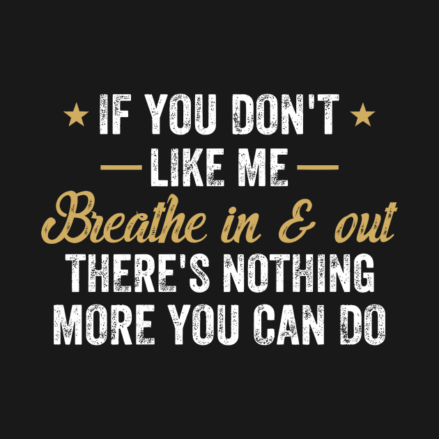 If You Don't Like Me Breathe In & Out Nothing More You Can Do by Gearlds Leonia