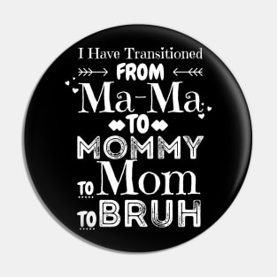 I Have Transitioned From Mama To Mommy To Mom To Bruh, Funny Mom Mother’s Day Gift Pin