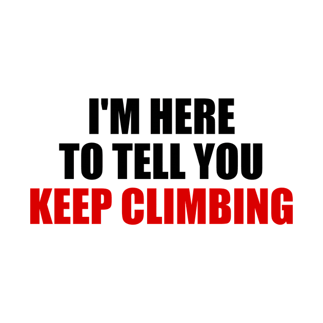 I'm here to tell you KEEP CLIMBING motivational quote by It'sMyTime