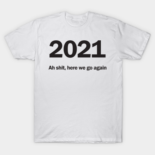 2021 Ah shit, here we go again - 2021 - T-Shirt