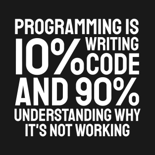 Programming is 10% writing code and 90% understanding why it's not working T-Shirt