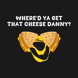 Where'd Ya Get That Cheese Danny Shane Gillis Grilled Cheese T-Shirt