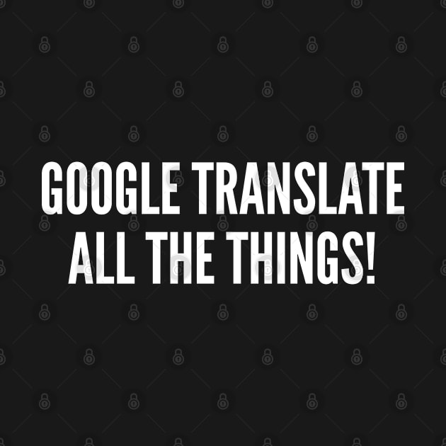 Google Translate All The Things! by sillyslogans