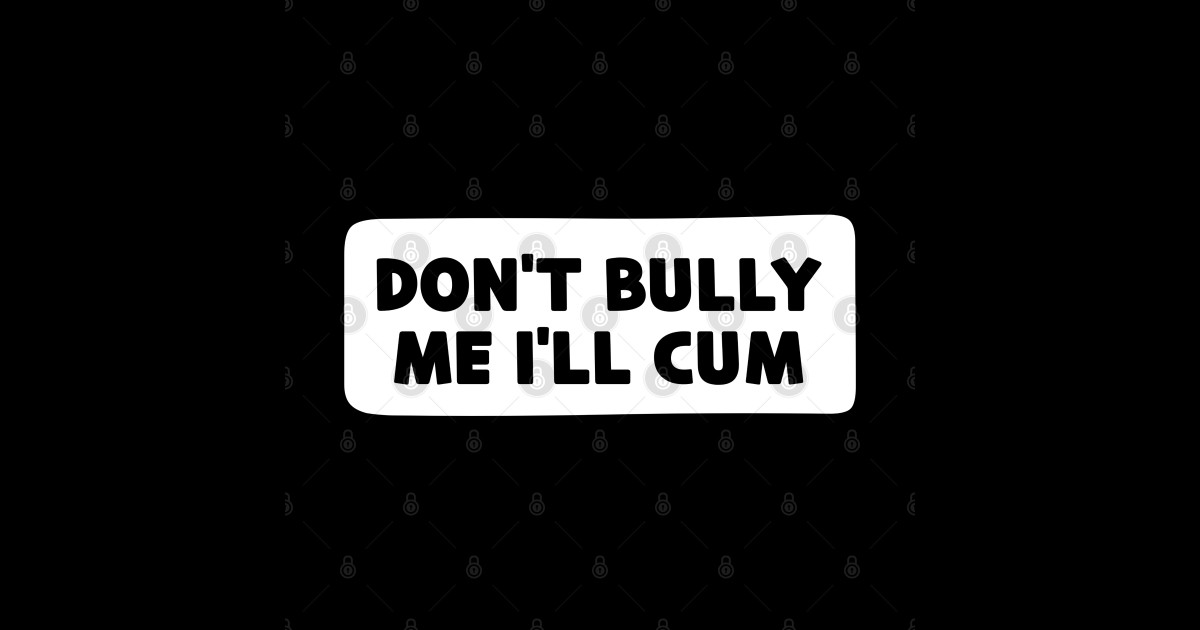 Dont Bully Me Ill Cum Dont Bully Me Ill Cum Sticker Teepublic