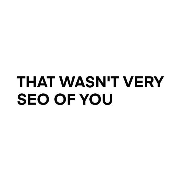 that wasn't very seo of you by Toad House Pixels