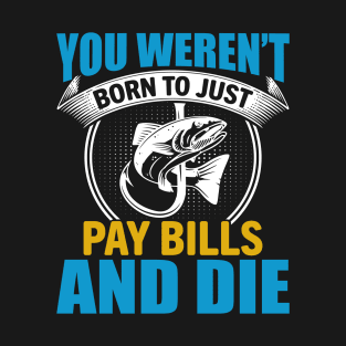 You Weren't Born To Just Pay Bills And Die T-Shirt