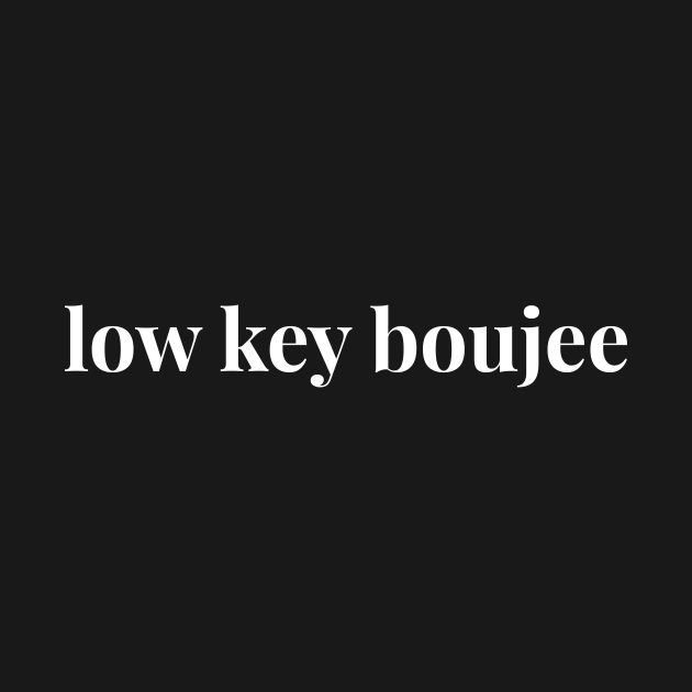 Low key boujee