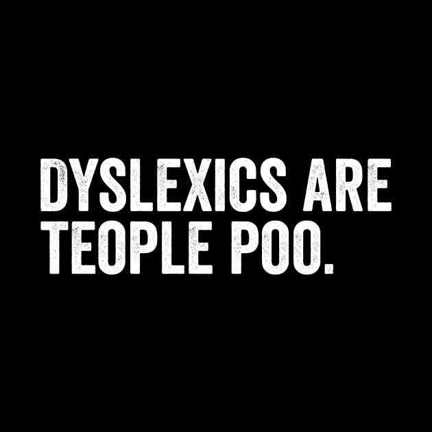 Dyslexics are teople poo by Horisondesignz