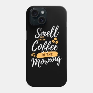 Smell The Fresh Coffee in The Morning Phone Case