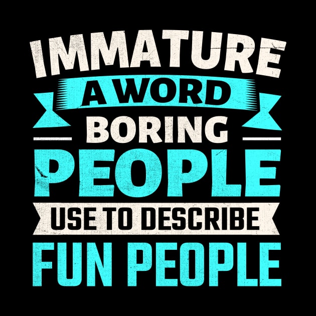 Immature a word boring people use to describe fun people by TheDesignDepot