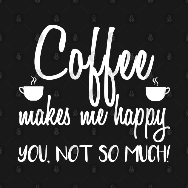 Coffee Makes Me Happy You Not So Much funny by Peco-Designs