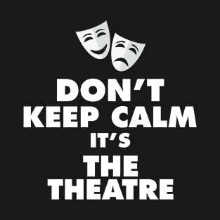 Don't Keep Calm It's The Theatre T-Shirt