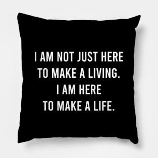 I Am Not Just Here To Make a Living. I Am Here To Make A Life. Pillow