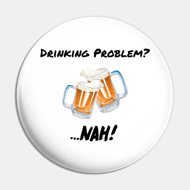 Drinking Problem? Nah! Design Beer Lover Perfect Gift (BlackFont) Pin by BeatsByTech Merch Store