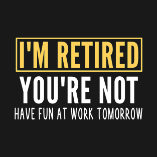 Funny Retirement Saying, I'm Retired You're Not Gift For Retired T-Shirt