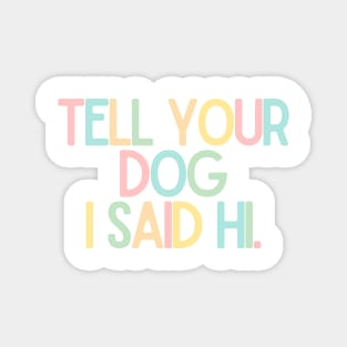 Tell Your Dog I Said Hi - Dog Quotes Magnet