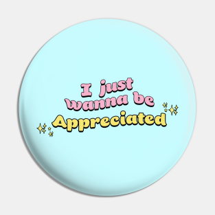 I Just Wanna Be Appreciated Pins And Buttons Teepublic