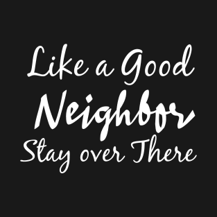 Like a good neighbor stay over there T-Shirt