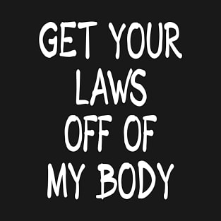 Get Your Laws Off of My Body by Basement Mastermind T-Shirt