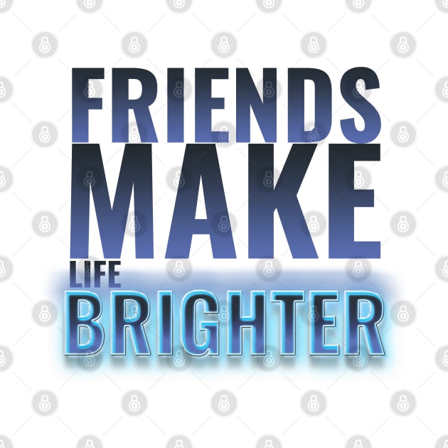 friendship design saying friends make life brighter by greatnessprint