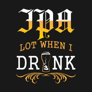 IPA Lot When I Drink T-Shirt