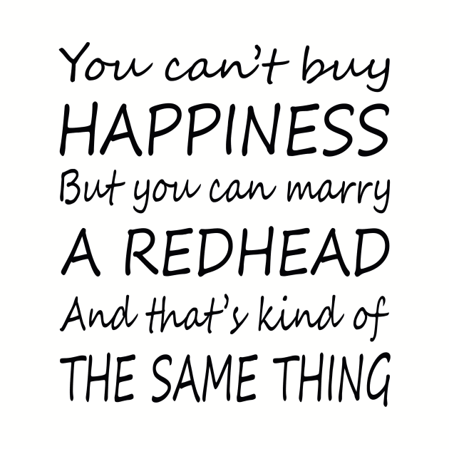 YOU CAN'T BUY HAPPINESS BUT YOU CAN MARRY A REDHEAD by BTTEES