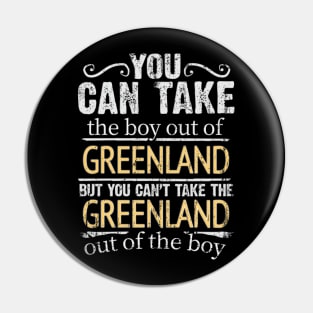 You Can Take The Boy Out Of Greenland But You Cant Take The Greenland Out Of The Boy - Gift for Greenlandic With Roots From Greenland Pin