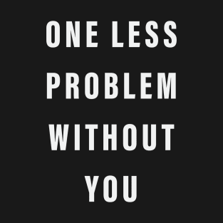 One Less Problem Without You T-Shirt