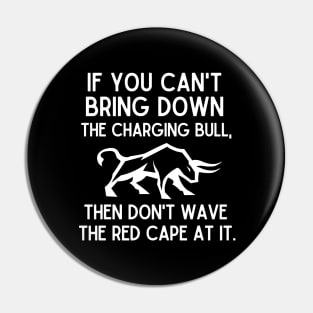 If you can't bring down the charging bull, then don't wave the red cape at it. Pin