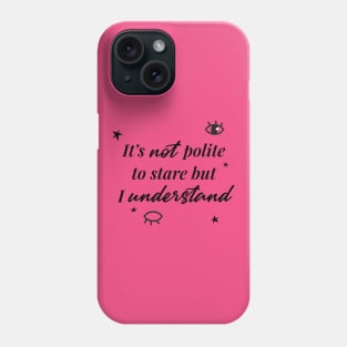 It's not a polite to stare but I understand Phone Case