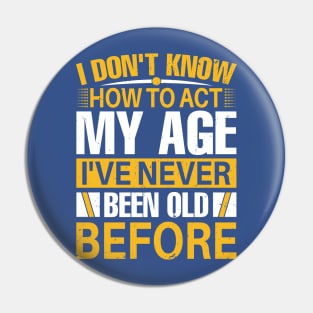 i dont know how to act my age I've Never Been Old Before Pin