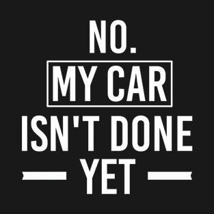 No My Car Isn't Done Yet, Funny Car Mechanic Quotes Gift T-Shirt