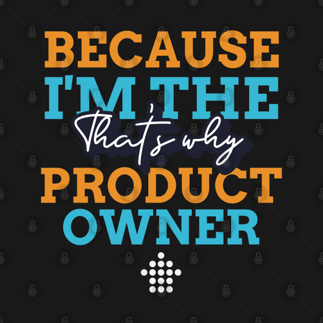 "Because I'm the Product Owner that's why" by Salma Satya and Co.