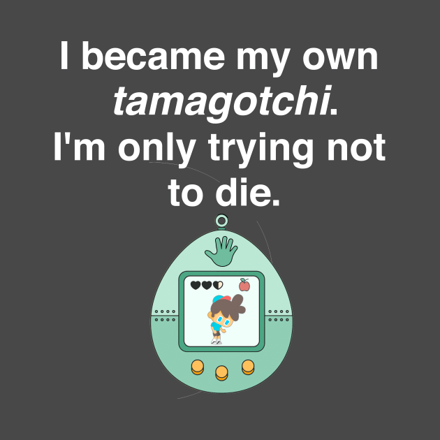 I became my own tamagotchi. I'm only trying not to die. by Shirtle