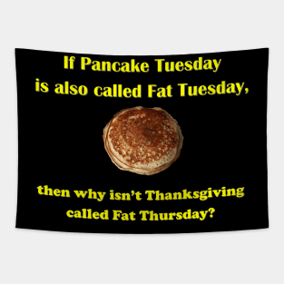 If Pancake Tuesday is Called Fat Tuesday why Isn't Thanksgiving Called Fat Thursday Tapestry