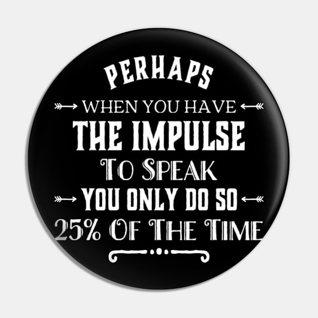 Funny Perhaps When You Have The Impulse To Speak You Only Do So 25% Of The Time Sarcastic Saying Pin by egcreations