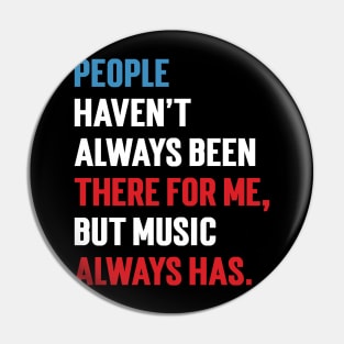 People Haven't Always Been There For Me, But Music Always Has. v2 Pin