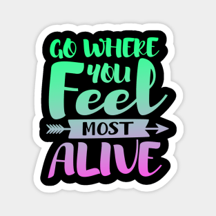 Go Where You Feel Most Alive Magnet