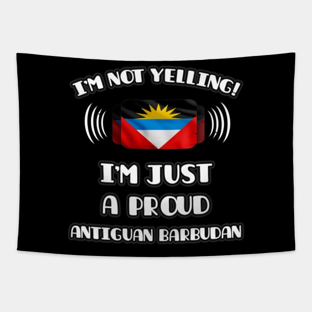 I'm Not Yelling I'm A Proud Antiguan Barbudan - Gift for Antiguan or Barbudan With Roots From Antigua And Barbuda Tapestry by Country Flags