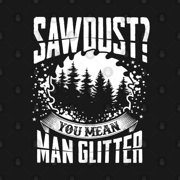 Sawdust is Man Glitter Woodworking Design Great Gift Idea by ghsp