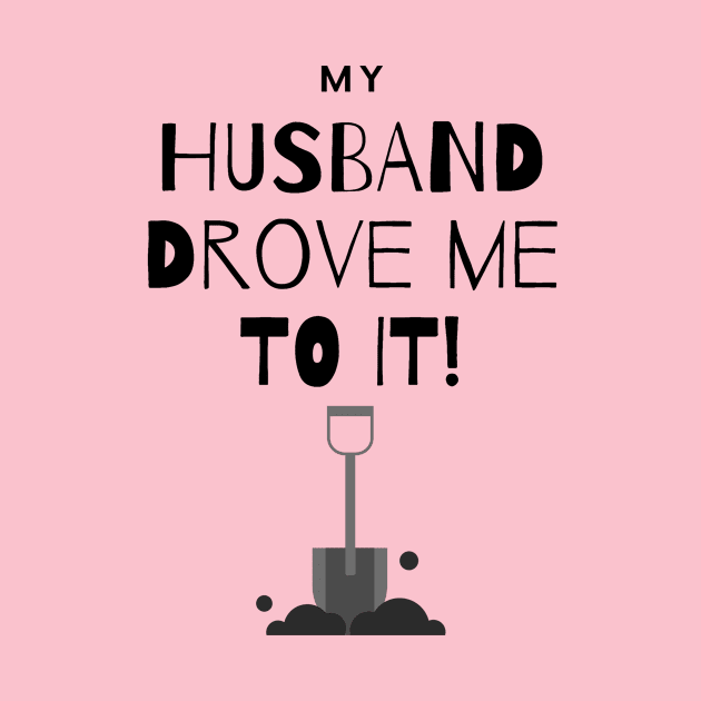 My Husband Drove Me To It - Shovel by Shaun Dowdall