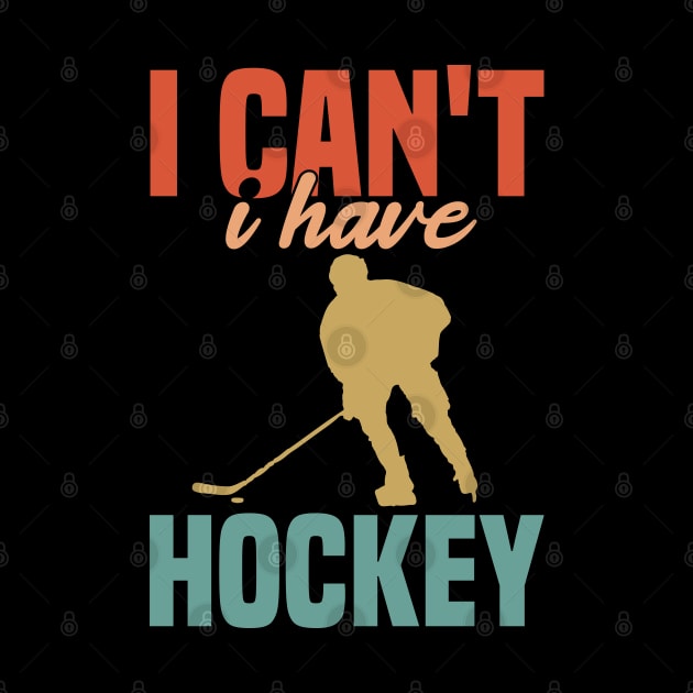 I Cant I Have Hockey Funny Gift For Hockey Lovers by SbeenShirts