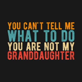 You Can't Tell Me What To Do You're Not My granddaughter T-Shirt