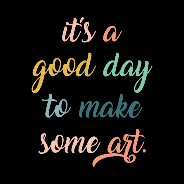 Love Art,Gift for Artist,Artist,Artist,Art Teacher,Artist Gifts,It's a Good Day to Make Some Art,Art Student by CoApparel