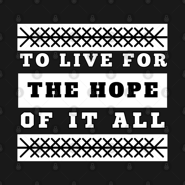 To Live For The Hope Of It All by VicetTees